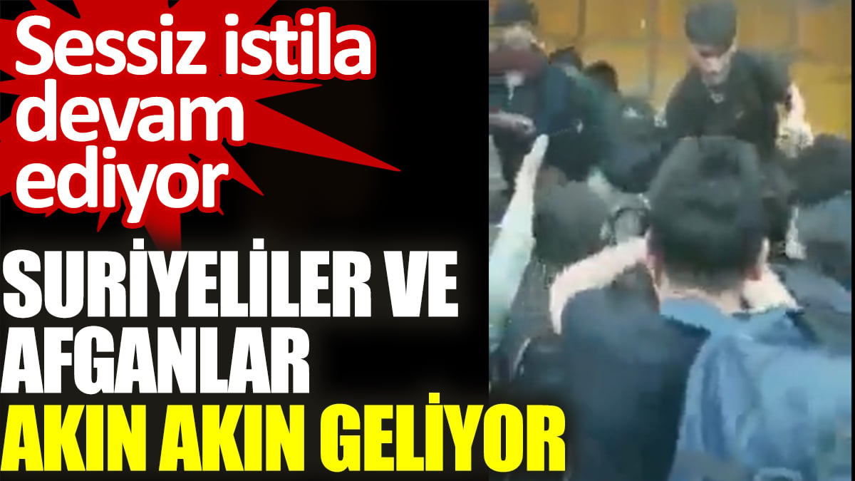 Suriyeliler ve Afganlar akın akın geliyor. Sessiz istila devam ediyor