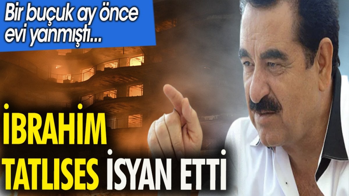 İbrahim Tatlıses isyan etti. Bir buçuk ay önce evi yanmıştı