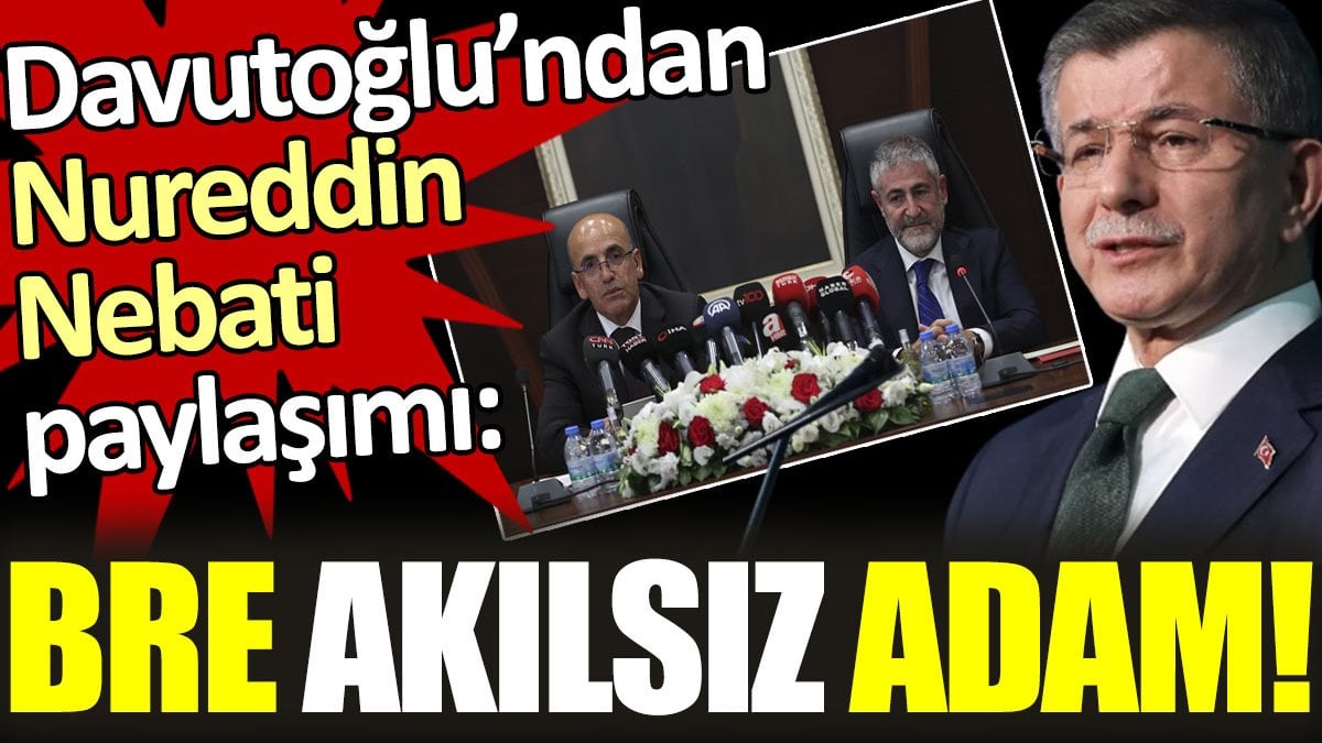 Ahmet Davutoğlu'ndan Nureddin Nebati paylaşımı: Bre akılsız adam!