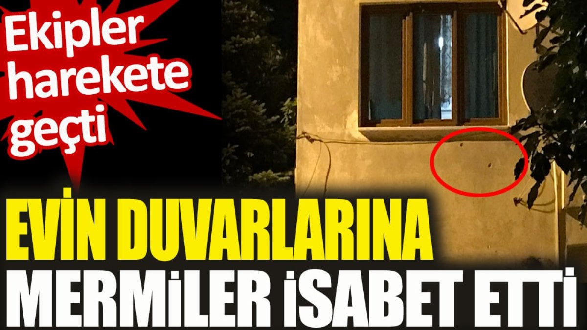 Evin duvarlarına mermiler isabet etti