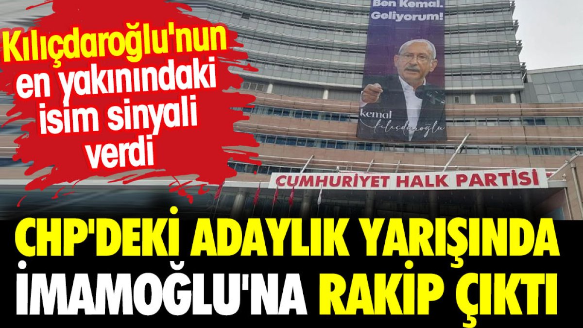 CHP'deki adaylık yarışında İmamoğlu'na rakip çıktı. Kılıçdaroğlu'nun en yakınındaki isim sinyali verdi