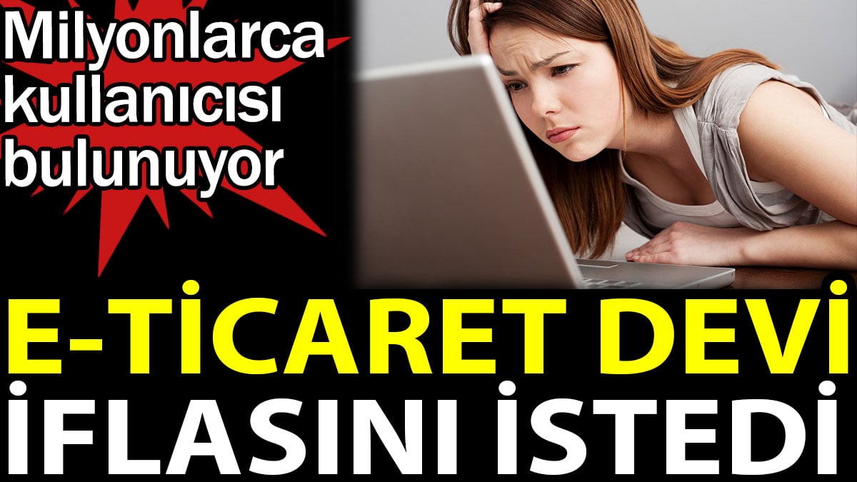 E-Ticaret devi iflasını istedi. Milyonlarca kullanıcısı bulunuyor