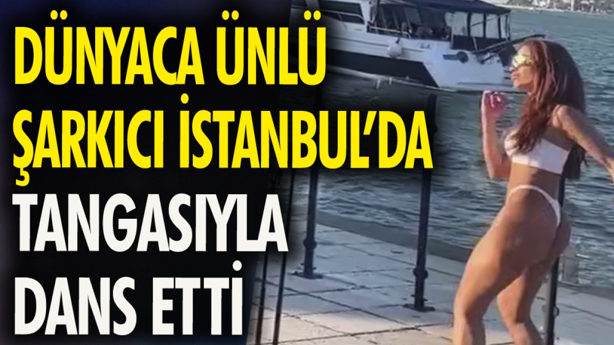 Dünyaca ünlü şarkıcı İstanbul'da tangasıyla dans etti