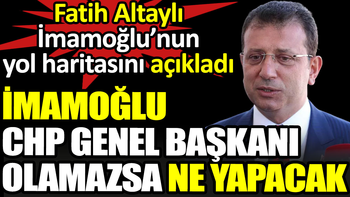 İmamoğlu CHP Genel Başkanı olamazsa ne yapacak? Fatih Altaylı İmamoğlu’nun yol haritasını açıkladı
