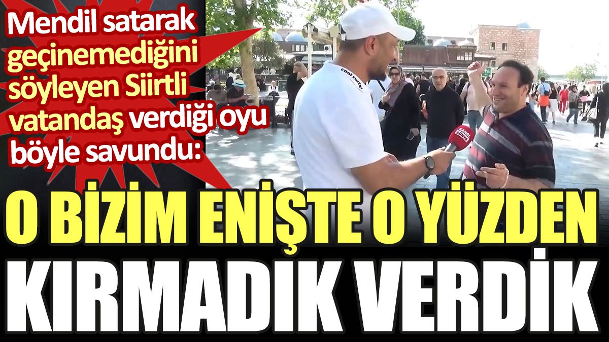 Mendil satarak geçinemediğini söyleyen vatandaş: AKP'ye oy verdim, o bizim enişte