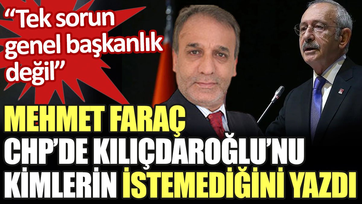 Mehmet Faraç, CHP'de Kılıçdaroğlu'nu kimlerin istemediğini yazdı