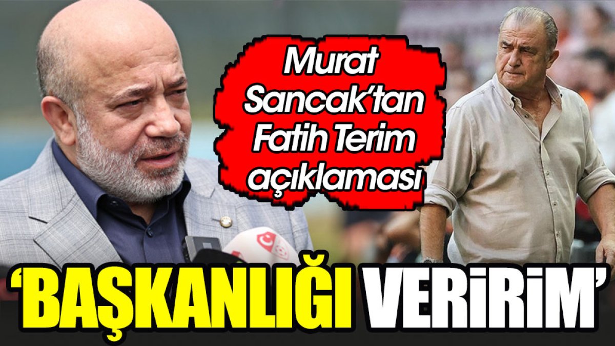 Murat Sancak'ın Fatih Terim sözleri gündem oldu: Gelse başkanlığı veririm