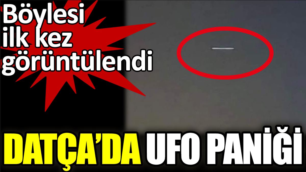 Datça’da UFO paniği. Böylesi ilk kez görüntülendi
