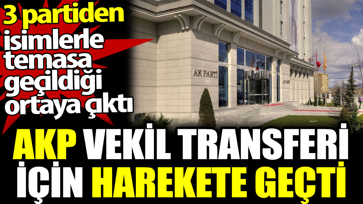 AKP vekil transferi için harekete geçti. 3 partiden isimlerle temasa geçildiği ortaya çıktı