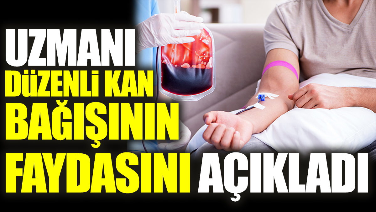 Uzmanı düzenli kan bağışının faydasını açıkladı