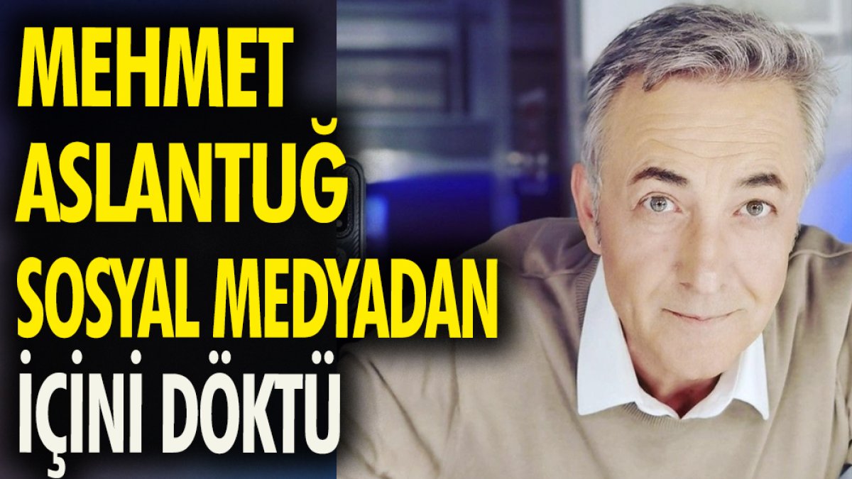 Mehmet Aslantuğ sosyal medyadan içini döktü