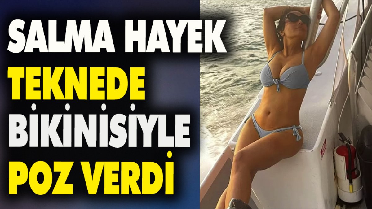 Salma Hayek teknede bikinisiyle poz verdi