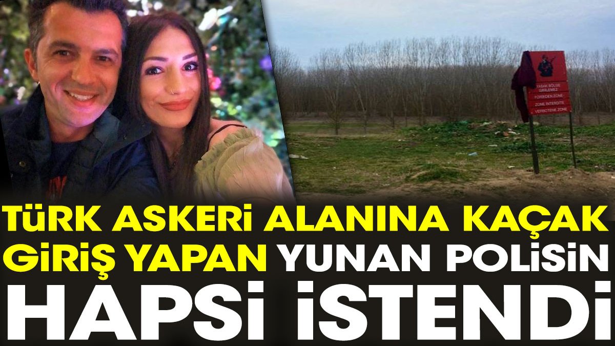 Türk askeri alanına kaçak giriş yapan Yunan polisin hapsi istendi