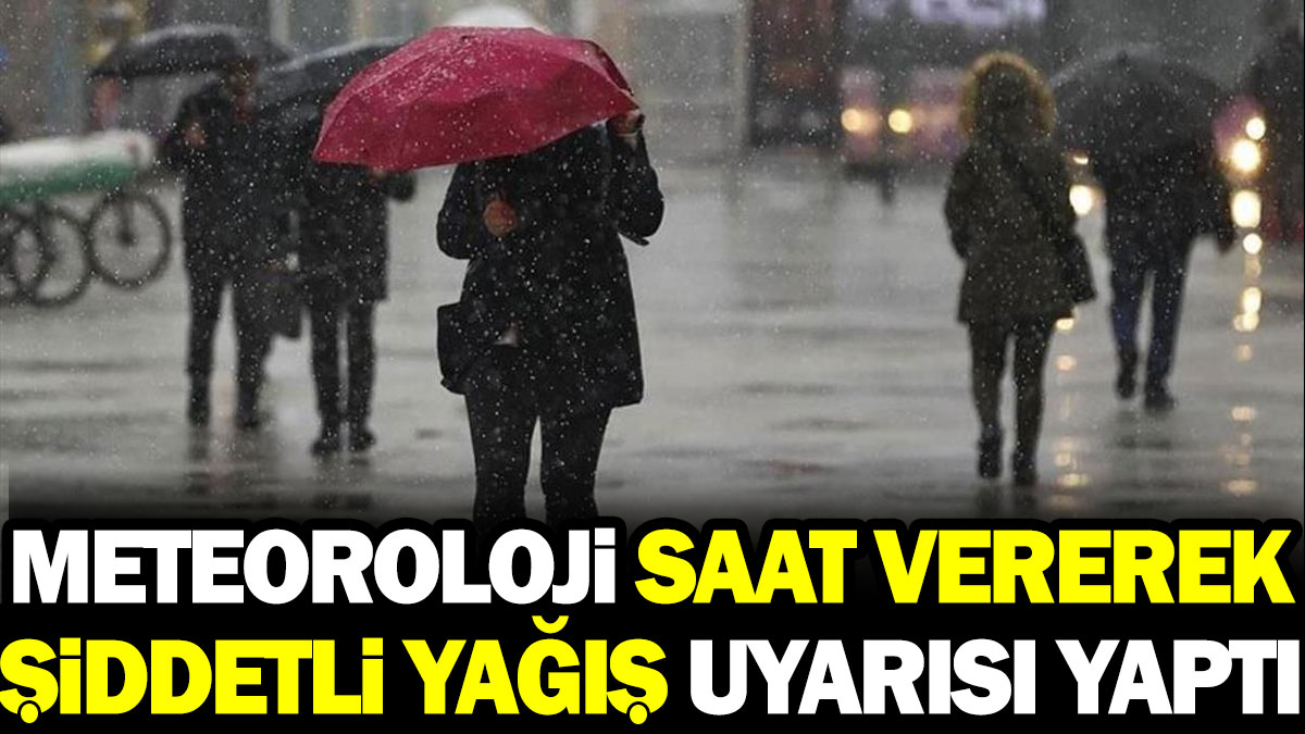 Meteoroloji saat vererek şiddetli yağış uyarısı yaptı