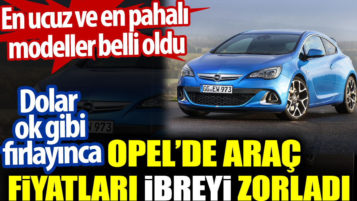 Opel'in en ucuz ve en pahalı otomobil modelleri belli oldu