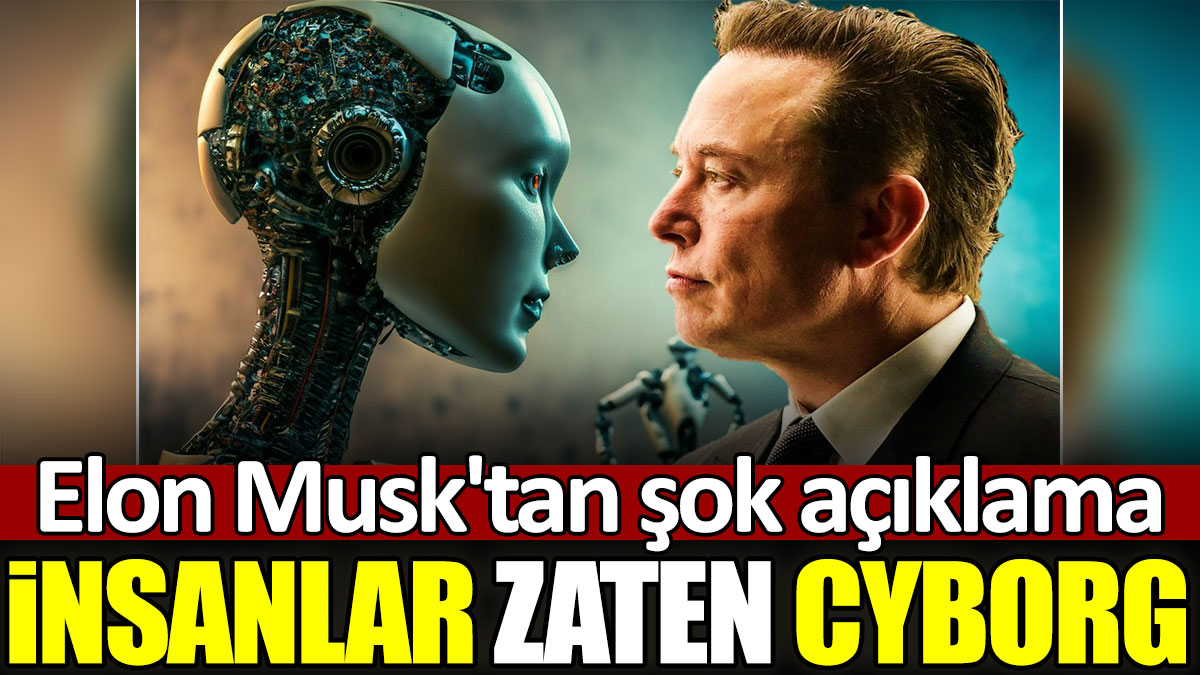 Elon Musk'tan şok açıklama: İnsanlar zaten Cyborg