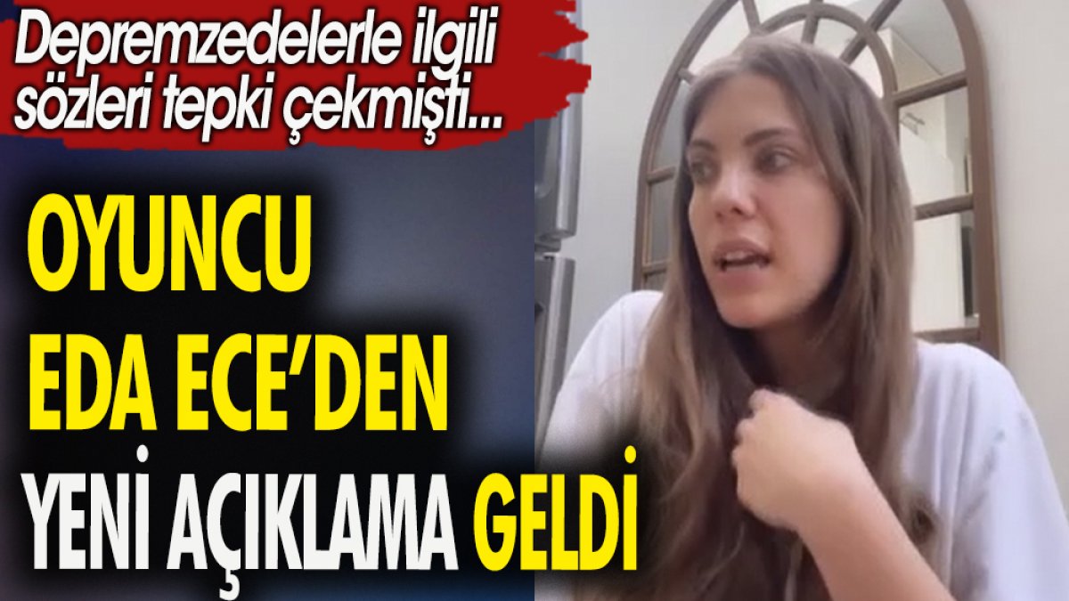 Oyuncu Eda Ece'den yeni açıklama geldi. Depremzedelerle ilgili sözleri tepki çekmişti