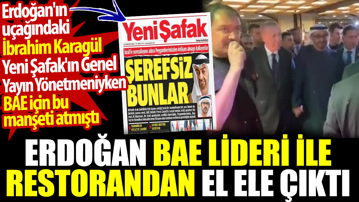 Erdoğan BAE lideri ile restorandan el ele çıktı. İbrahim Karagül Yeni Şafak'ta BAE için 'şerefsiz bunlar' demişti