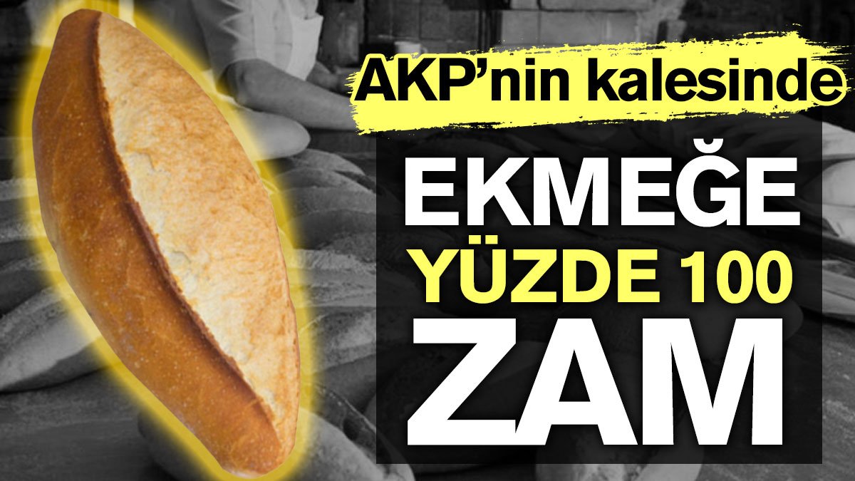 AKP'nin kalesinde ekmeğe yüzde 100 zam