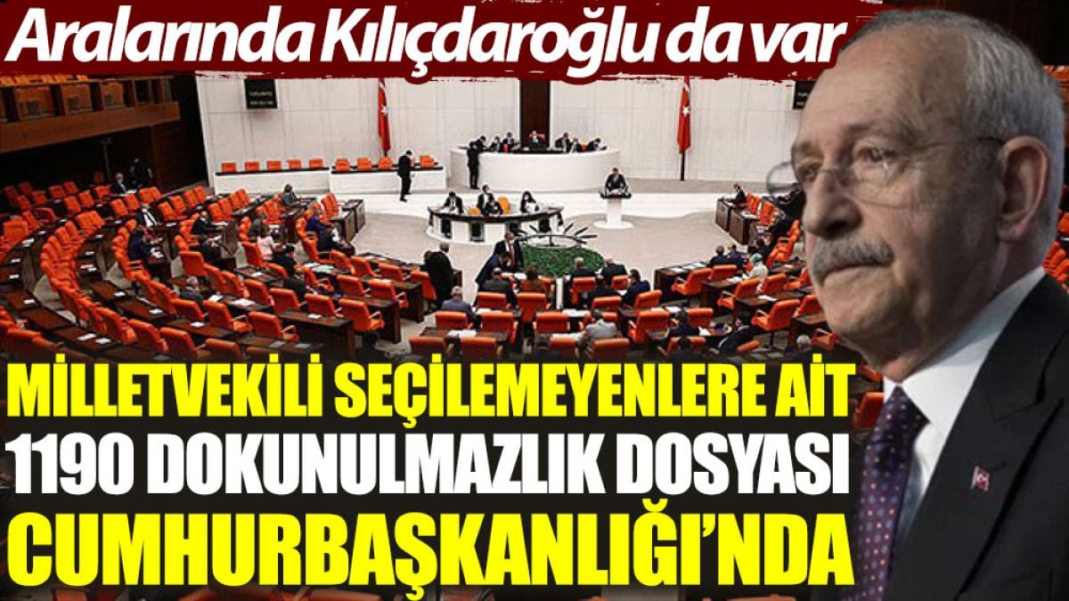 Milletvekili seçilemeyenlere ait 1190 dokunulmazlık dosyası Cumhurbaşkanlığı’nda. Aralarında Kılıçdaroğlu da var