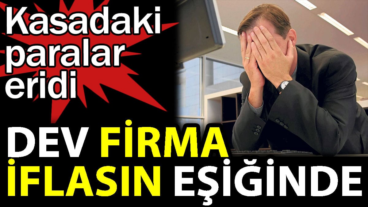 Dev firma iflasın eşiğinde. Kasadaki paralar eridi