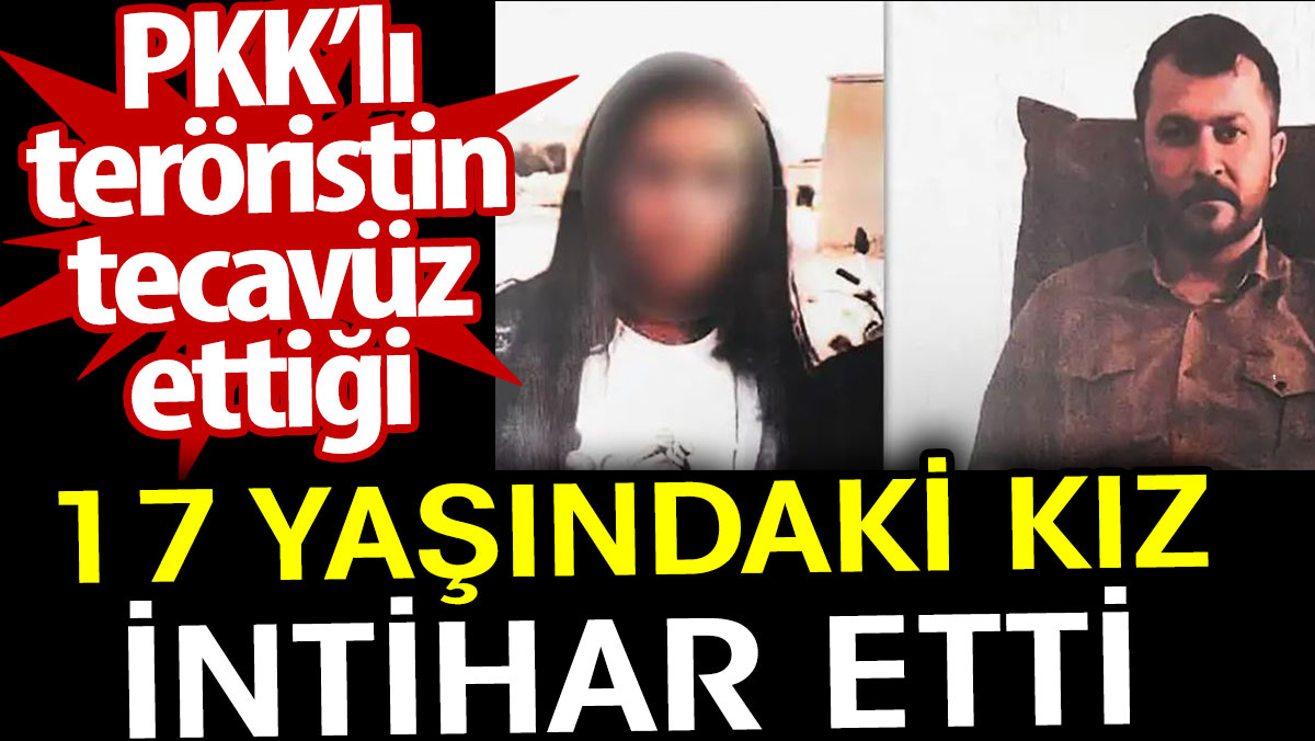 PKK’lı teröristin tecavüz ettiği 17 yaşındaki kız intihar etti