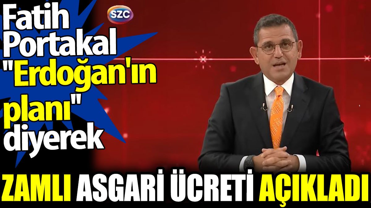 Fatih Portakal “Erdoğan'ın planı” diyerek zamlı asgari ücreti açıkladı