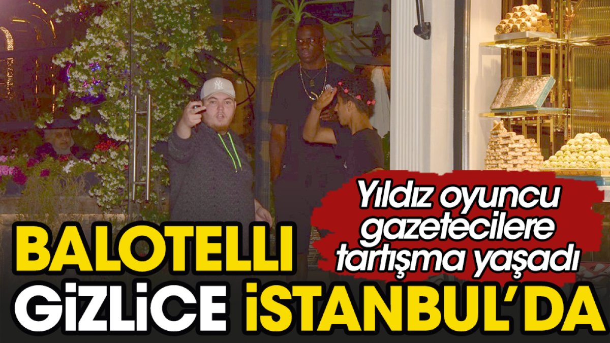 Balotelli gizlice Türkiye'ye döndü. İstanbul'da kiminle görüştü?