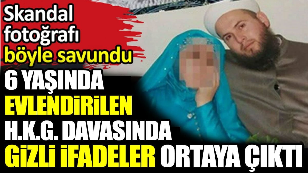 6 yaşında evlendirilen H.K.G davasında gizli ifadeler ortaya çıktı. Skandal fotoğrafı böyle savundu