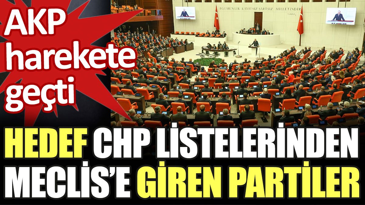 AKP harekete geçti. Hedef CHP listelerinden Meclis'e giren partiler