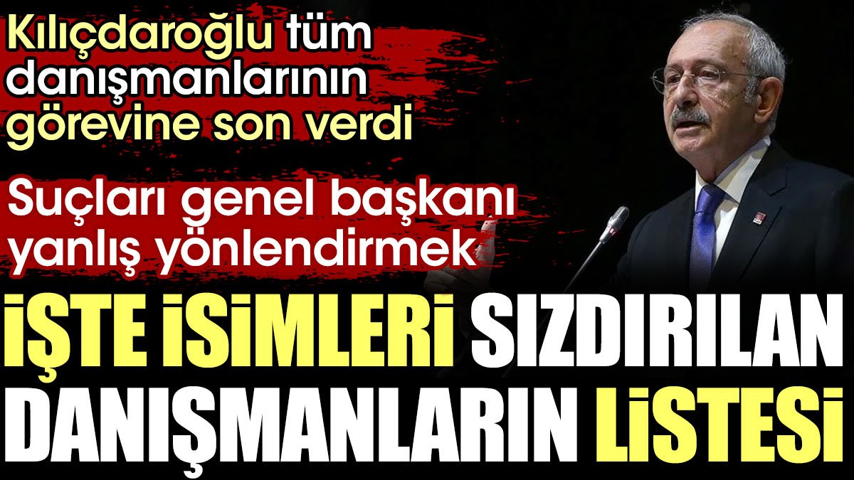 Kılıçdaroğlu'nun görevine son verdiği danışmanların isim listesi sızdı. Suçları genel başkanı yanlış yönlendirmek