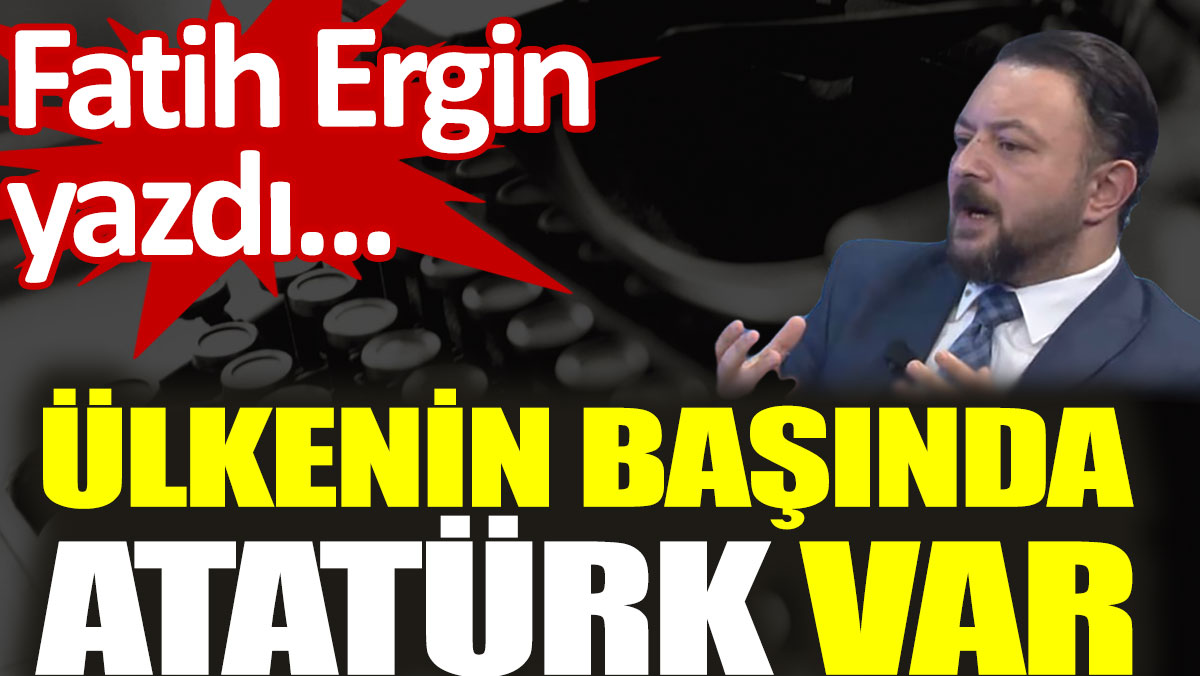 Ülkenin başında Atatürk var