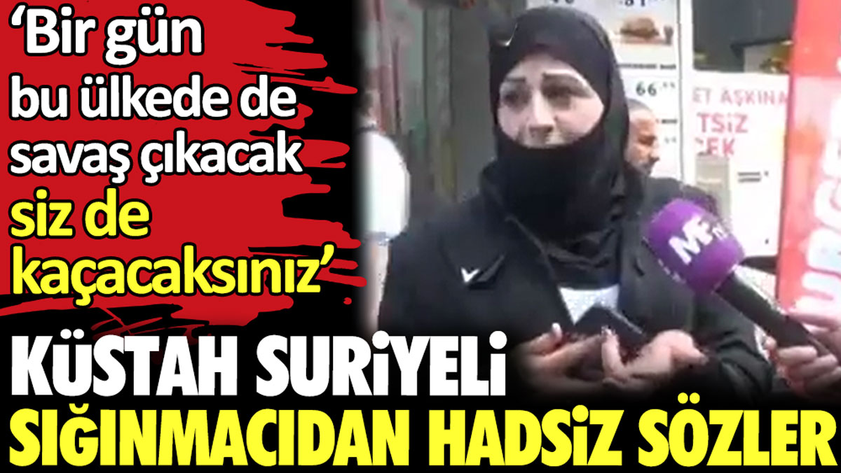 Suriyeli sığınmacıdan hadsiz sözler: Bir gün bu ülkede de savaş çıkacak. Siz de kaçacaksınız