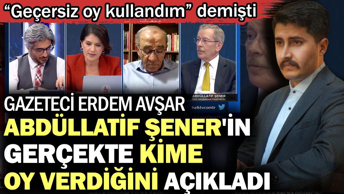 Gazeteci Erdem Avşar Abdüllatif Şener'in gerçekte kime oy verdiğini açıkladı