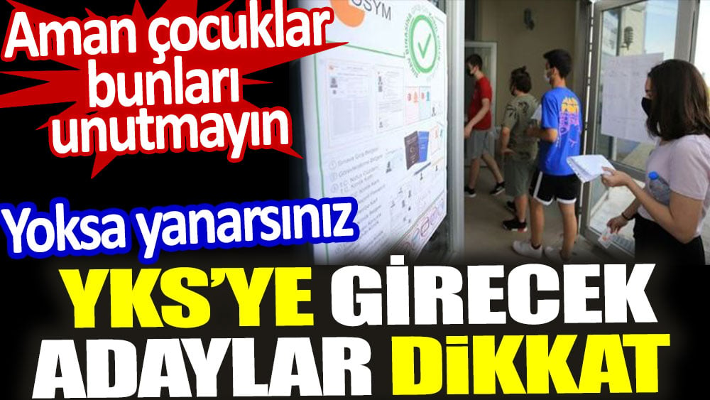 YKS'ye girecek adaylar dikkat. Aman çocuklar bunları unutmayın