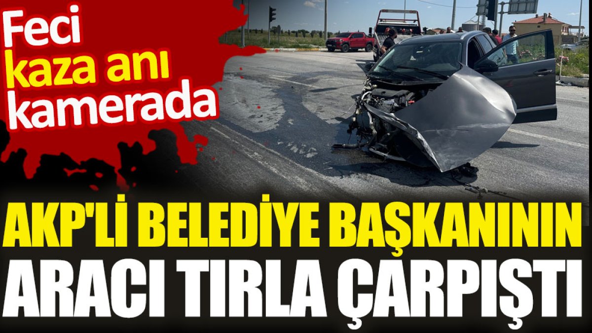 AKP'li Belediye Başkanı'nın aracı tırla çapıştı