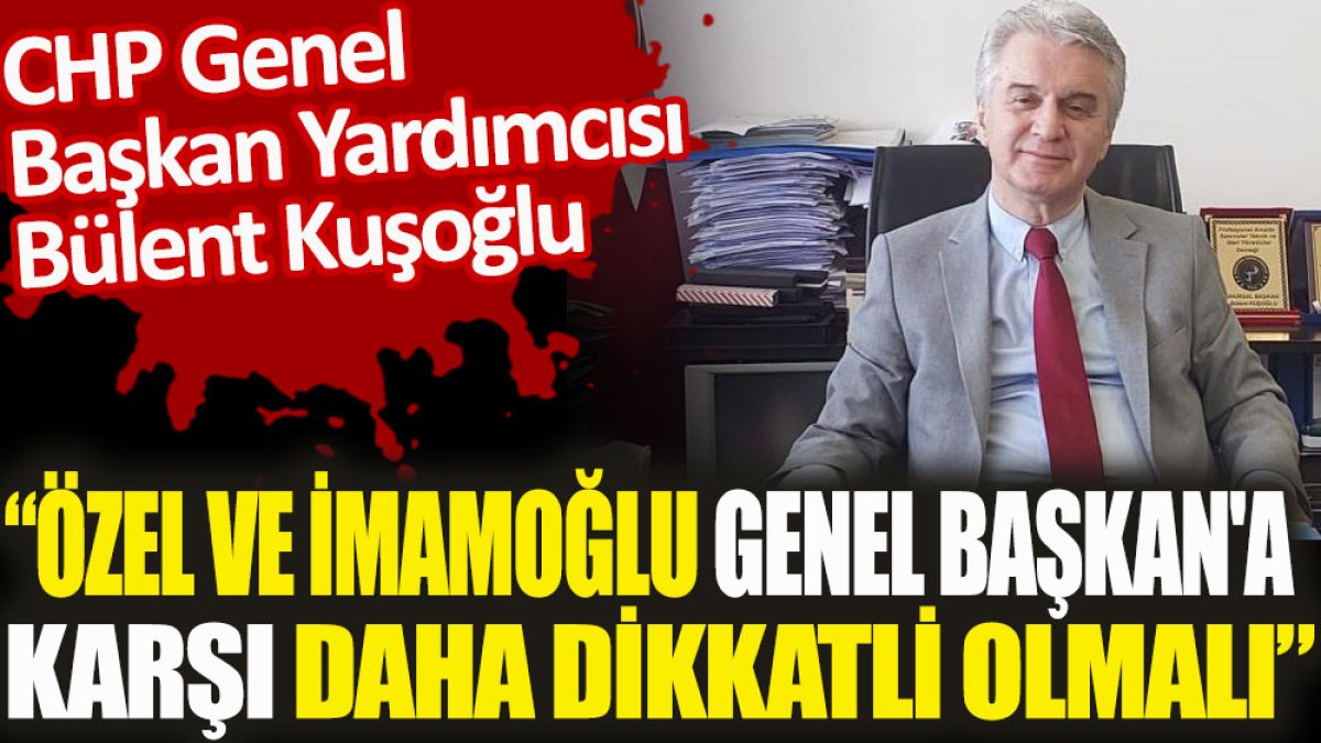 CHP'li Kuşoğlu: Özel ve İmamoğlu Genel Başkan'a karşı daha dikkatli olmalı