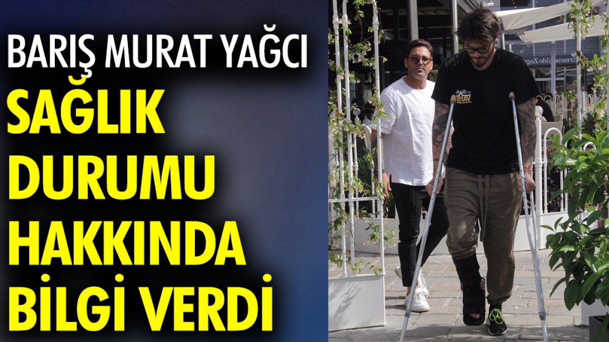 Barış Murat Yağcı sağlık durumu hakkında bilgi verdi