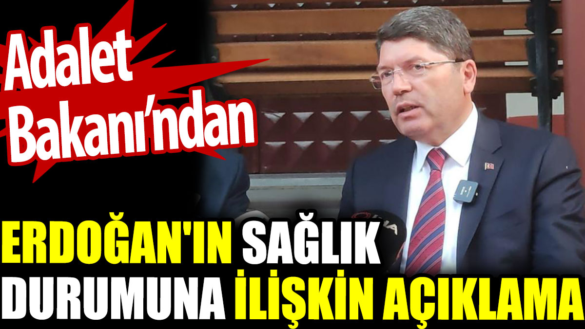 Erdoğan'ın sağlık durumuna ilişkin Adalet Bakanı'ndan açıklama