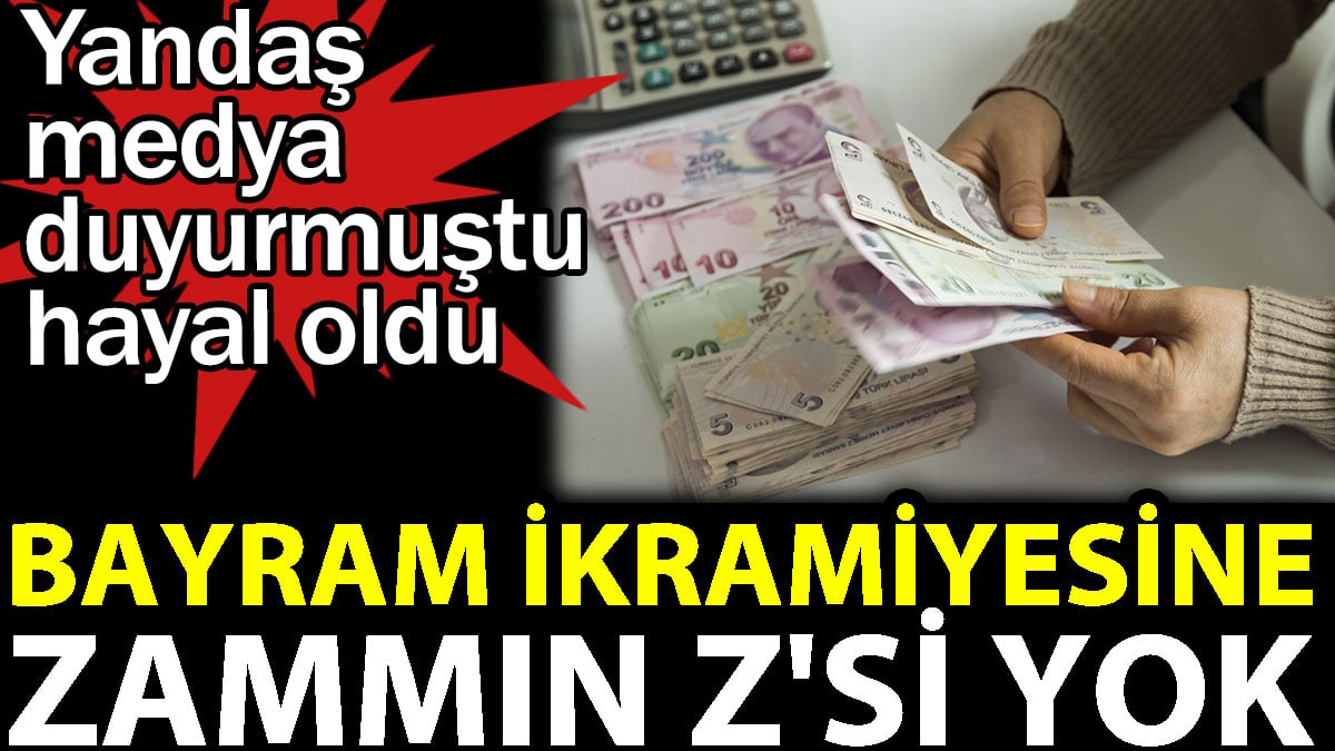 Bayram ikramiyesine zammın Z'si yok. Yandaş medyanın duyurduğu zam hayal oldu