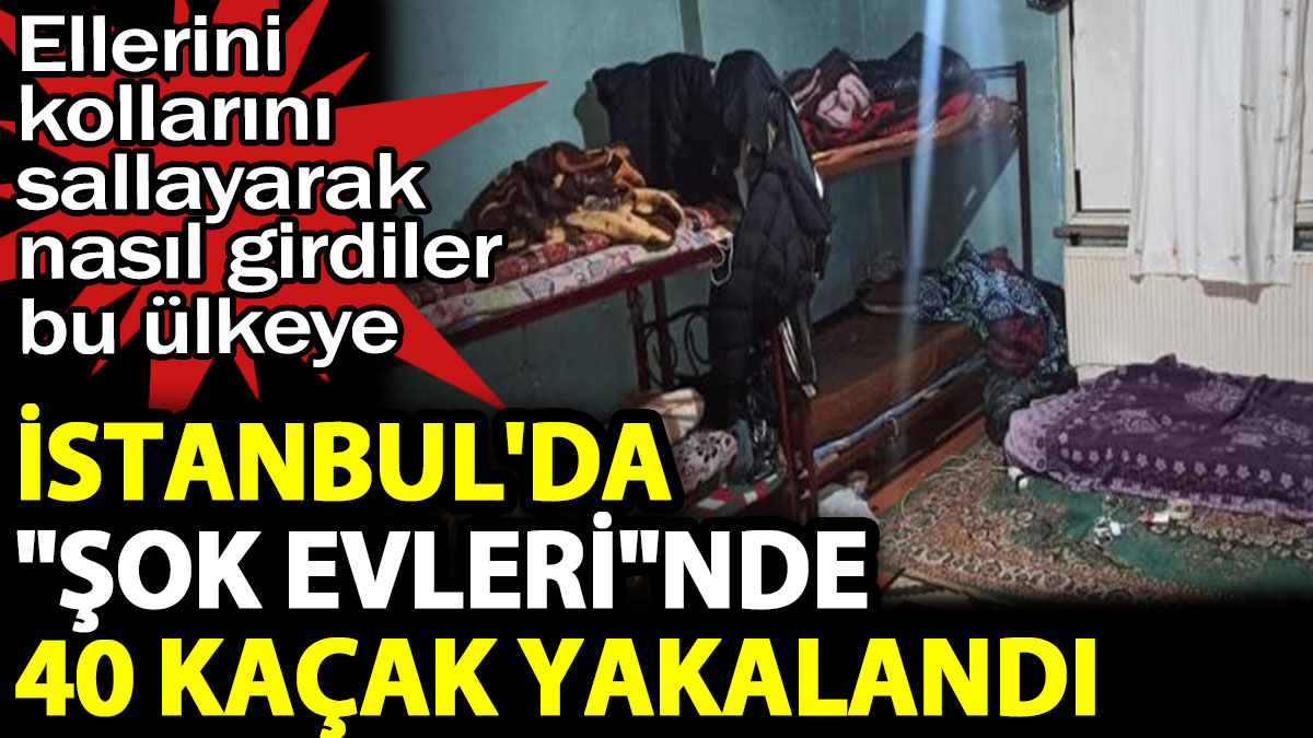 İstanbul'da şok evlerinde 40 kaçak yakalandı