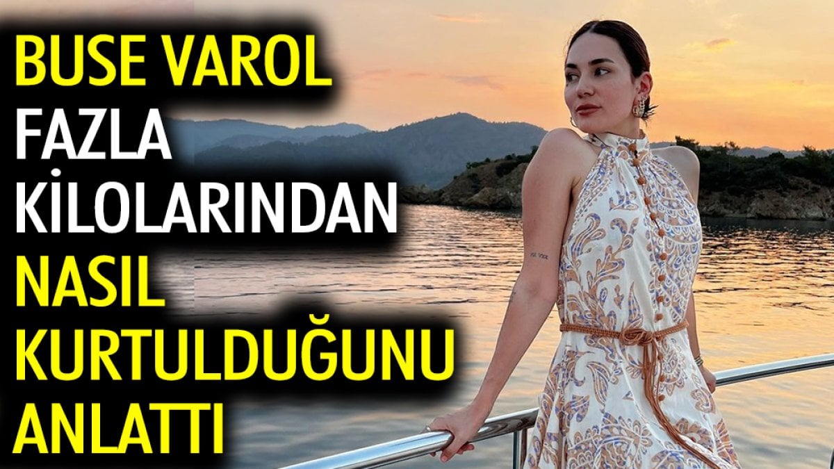 Buse Varol fazla kilolarından nasıl kurtulduğunu anlattı