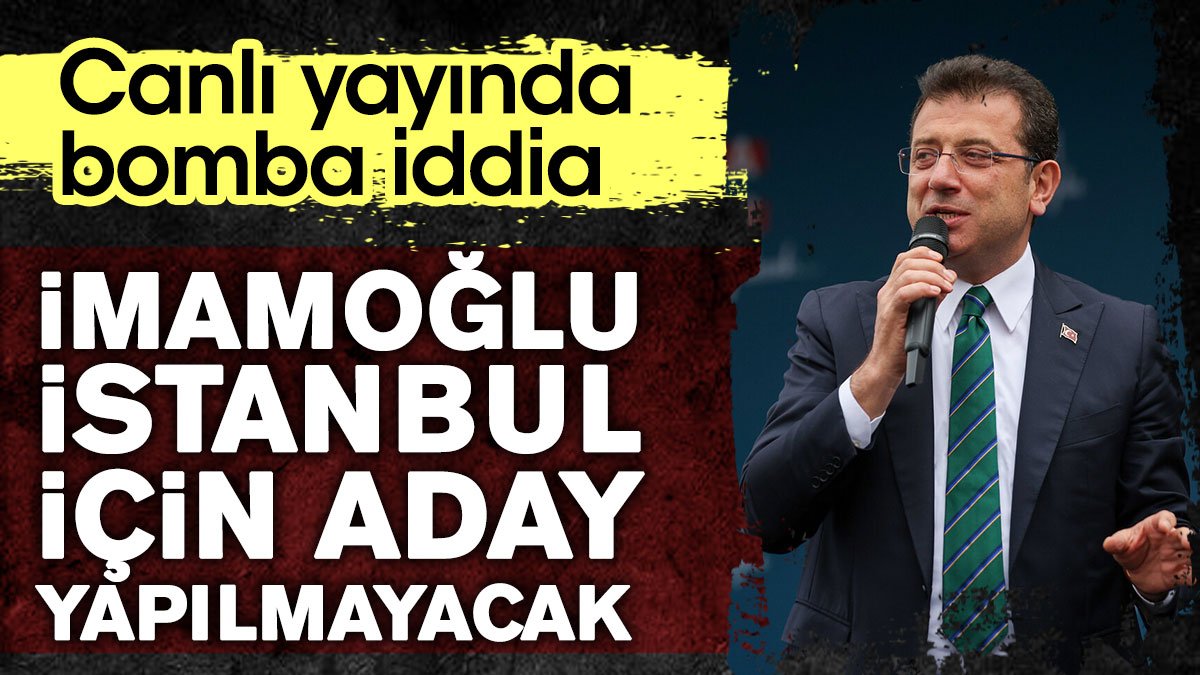 Canlı yayında bomba iddia: İmamoğlu İstanbul için aday yapılmayacak