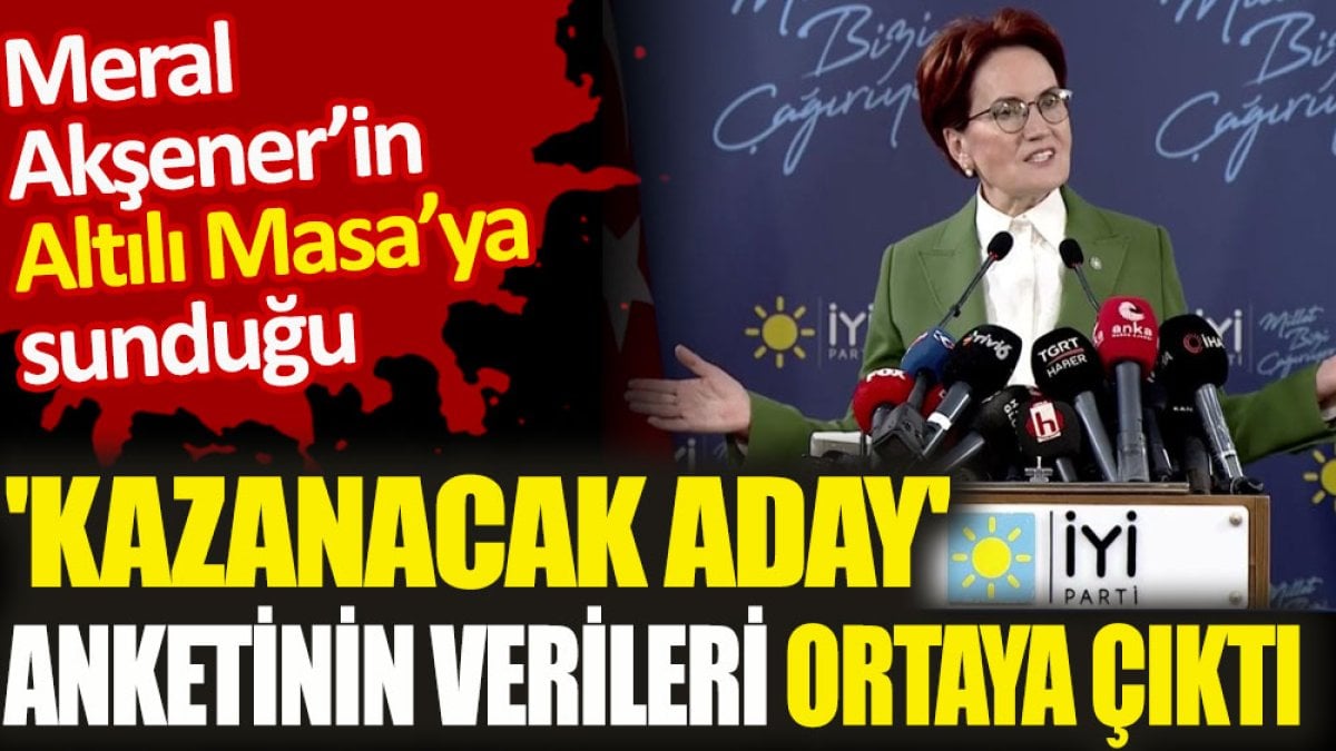 Meral Akşener’in altılı masaya sunduğu ‘kazanacak aday’ anketinin verileri ortaya çıktı