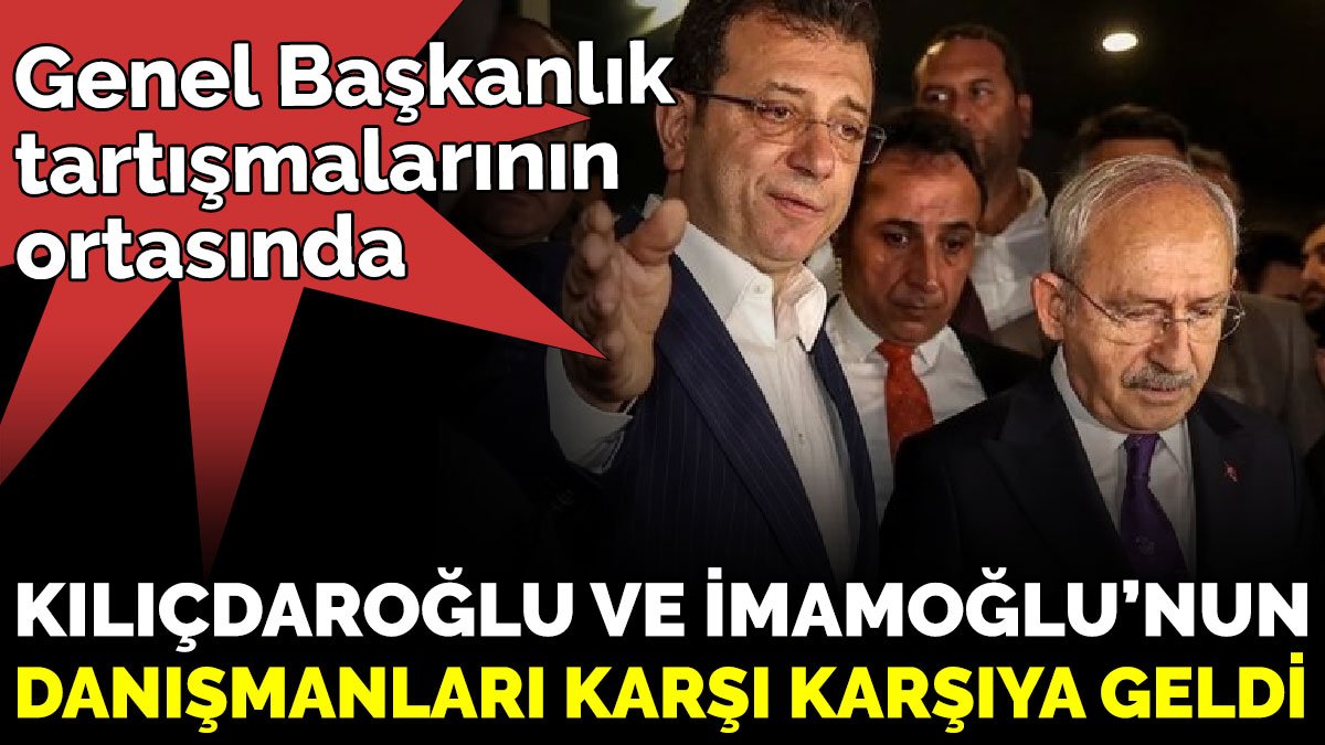 Genel Başkanlık tartışmalarının ortasında, Kılıçdaroğlu ve İmamoğlu’nun danışmanları karşı karşıya geldi