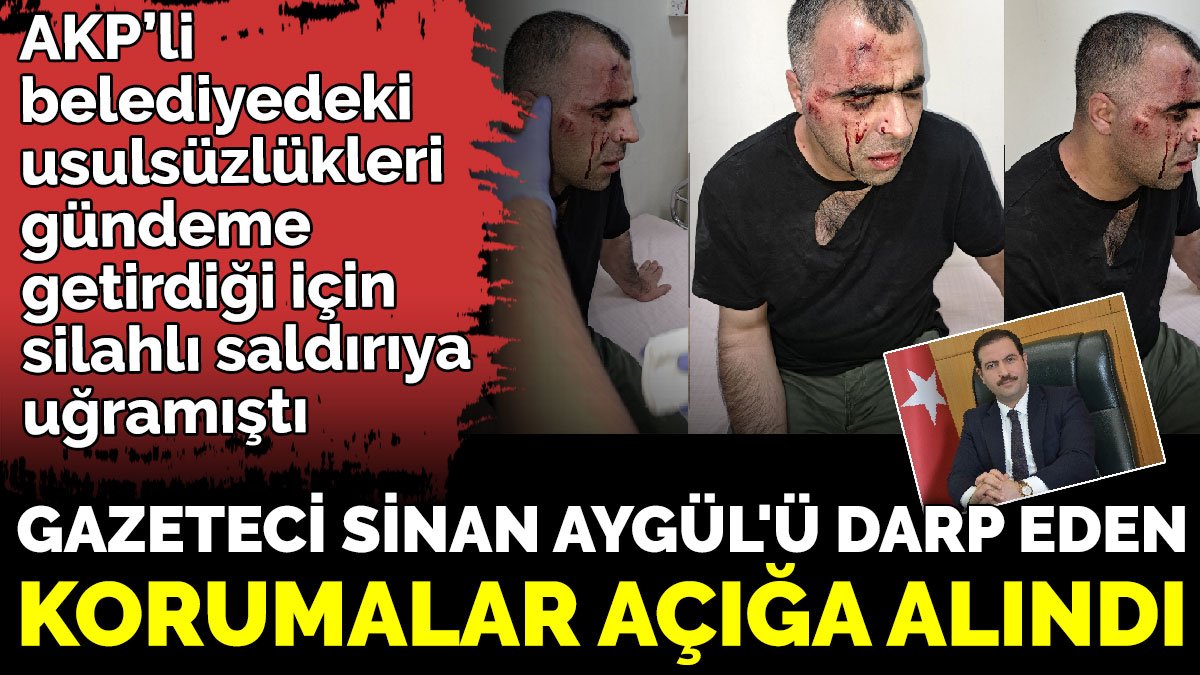 AKP’li belediyedeki usulsüzlük iddialarını gündeme getirdiği için silahlı saldırıya uğramıştı. Gazeteci Sinan Aygül'ü darp eden korumalar açığa alındı