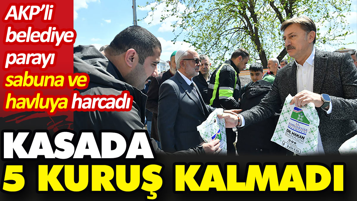 AKP’li belediye parayı sabuna ve havluya harcadı kasada 5 kuruş kalmadı