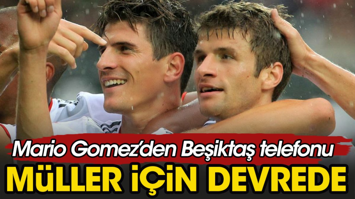 Mario Gomez Beşiktaş için Thomas Müller'e telefon etti