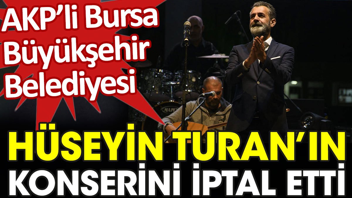 AKP'li Bursa Büyükşehir Belediyesi Hüseyin Turan'ın konserini iptal etti