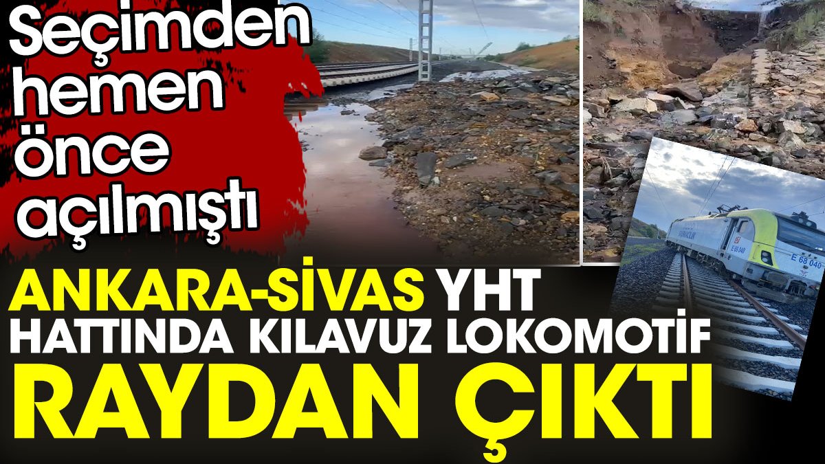 Seçimden hemen önce açılmıştı. Ankara-Sivas YHT hattında kılavuz lokomotif raydan çıktı